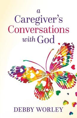 A Caregiver's Conversations with God by Worley, Debby