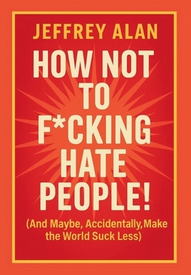 How Not To F*cking Hate People! by Alan, Jeffrey