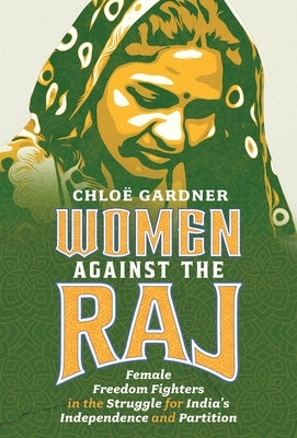 Women Against the Raj: Female Freedom Fighters in the Struggle for India's Independence and Partition by Gardner, Chlo?