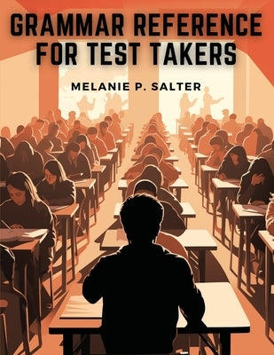 Grammar Reference for Test Takers: A Comprehensive Grammar Guide for Individuals Preparing for Standardized Tests Such as TOEFL, IELTS, or SAT by Melanie P Salter