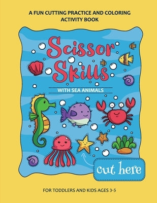 Scissor Skills Preschool Workbook for Kids with Sea Animals: A Fun Cutting Practice Activity Book for Toddlers and Kids ages 3-7 by Bucur House