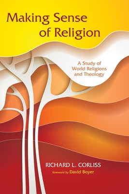 Making Sense of Religion: A Study of World Religions and Theology by Corliss, Richard L.