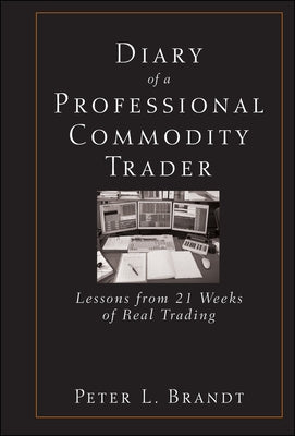 Diary of a Professional Commodity Trader: Lessons from 21 Weeks of Real Trading by Brandt, Peter L.