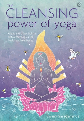 The Cleansing Power of Yoga: Kriyas and Other Holistic Detox Techniques for Health and Wellbeing by Saradananda, Swami