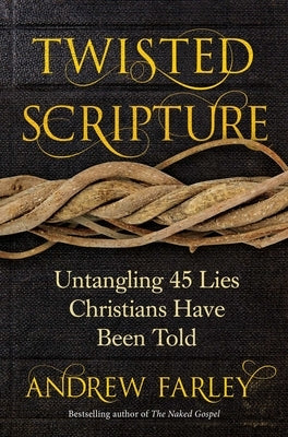 Twisted Scripture: Untangling 45 Lies Christians Have Been Told by Farley, Andrew