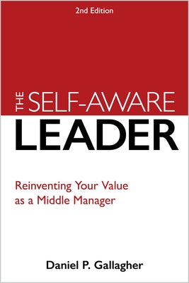 The Self-Aware Leader: Reinventing Your Value as a Middle Manager by Gallagher, Daniel P.