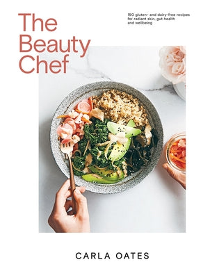 The Beauty Chef: 150 Gluten- And Dairy-Free Recipes for Radiant Skin, Gut Health and Wellbeing by Oates, Carla