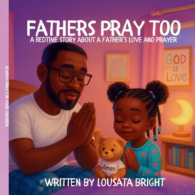 Fathers Pray Too: A Bedtime Story About A Father's Love And Prayer by Bright, Lousata