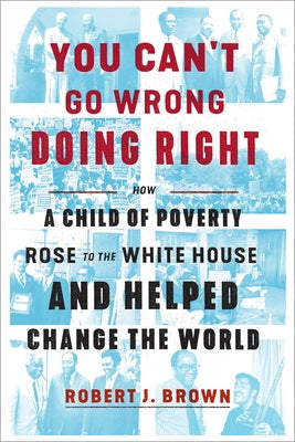 You Can't Go Wrong Doing Right: How a Child of Poverty Rose to the White House and Helped Change the World by Brown, Robert J.
