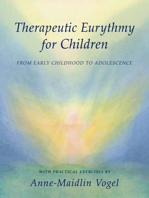 Therapeutic Eurythmy for Children: From Early Childhood to Adolescence with Practical Exercises by Vogel, Anne-Maidlin