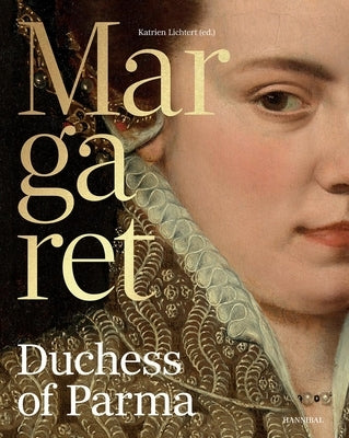 Margaret, Duchess of Parma: The Emperor's Daughter Between Power and Image by Lichtert, Katrien