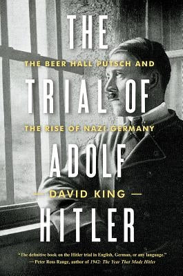 The Trial of Adolf Hitler: The Beer Hall Putsch and the Rise of Nazi Germany by King, David