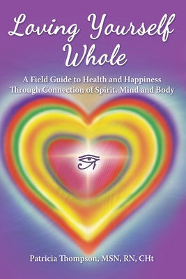Loving Yourself Whole: A Field Guide to Health and Happiness Through Connection of Spirit, Mind and Body by Thompson, Patricia