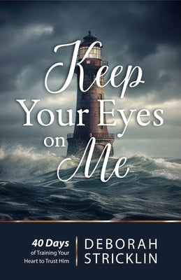 Keep Your Eyes on Me: Forty Days of Training Your Heart to Trust Him by Stricklin, Deborah