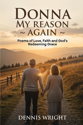 Donna My Reason Again: Poems of Love, Faith and God's Redeeming Grace by Wright, Dennis