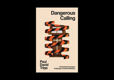 Dangerous Calling: Confronting the Unique Challenges of Pastoral Ministry (with Study Questions) by Tripp, Paul David