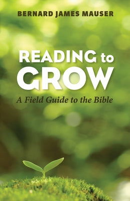 Reading to Grow: A Field Guide to the Bible by Mauser, Bernard James