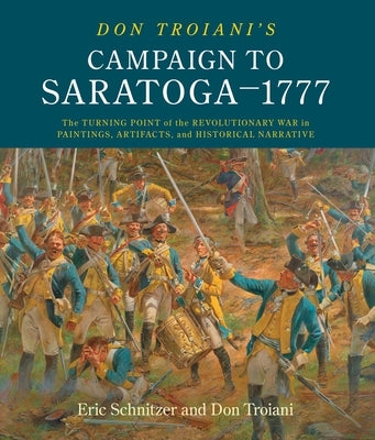 Don Troiani's Campaign to Saratoga - 1777: The Turning Point of the Revolutionary War in Paintings, Artifacts, and Historical Narrative by Schnitzer, Eric H.
