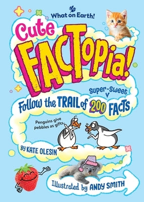 Cute Factopia!: Follow the Trail of 200 Super-Sweet Facts by Olesin, Kate