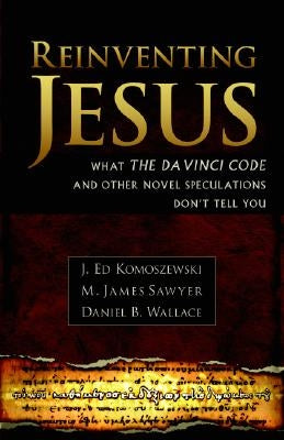 Reinventing Jesus: How Contemporary Skeptics Miss the Real Jesus and Mislead Popular Culture by Komoszewski, J. Ed