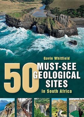 50 Must-See Geological Sites in South Africa by Whitfield, Gavin