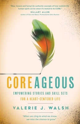 Coreageous: Empowering Stories and Skill Sets for a Heart-Centered Life by Walsh, Valerie J.