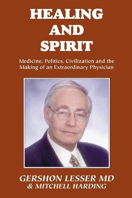 Healing and Spirit: Medicine, Politics, Civilization and the Making of an Extraordinary Physician by Lesser, Gershon