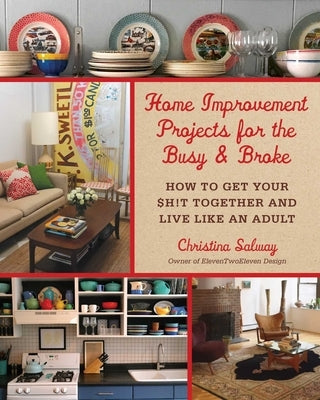 Home Improvement Projects for the Busy & Broke: How to Get Your $H!t Together and Live Like an Adult by Salway, Christina