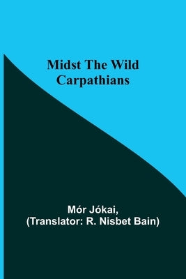 Midst the Wild Carpathians by JÃ³kai, MÃ³r