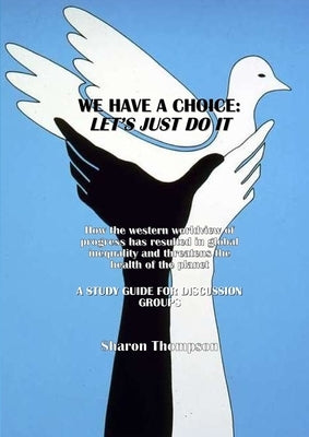We Have a Choice: How the western worldview of progress has resulted in global inequality and threatens the health of the planet: A Stud by Thompson, Sharon