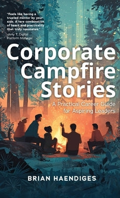 Corporate Campfire Stories: A Practical Career Guide for Aspiring Leaders by Haendiges, Brian