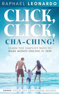 Click, Click, ChaChing!: Learn the Simplest Ways to Make Money Online in 2020: Learn the Best and Easiest Way to Build a Passive Income in 2020 by Leonardo, Raphael