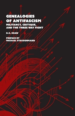 Genealogies of Antifascism: Militancy, Critique, and the Three Way Fight by Shaw, D. Z.