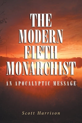 The Modern Fifth Monarchist: An Apocalyptic Message by Harrison, Scott