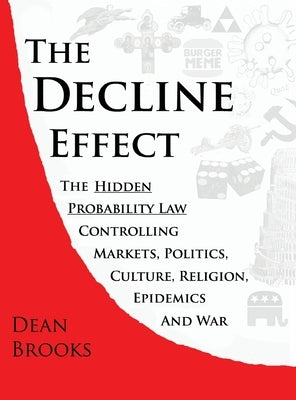 The Decline Effect: The Hidden Probability Law Controlling Markets, Politics, Culture, Religion, Epidemics and War by Brooks, Dean