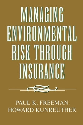 Managing Environmental Risk Through Insurance by Freeman, Paul K.