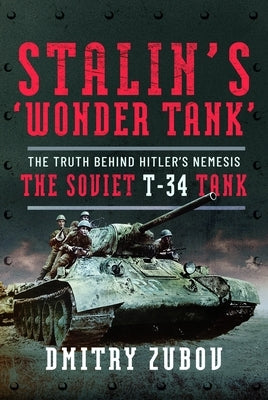 Stalin's 'Wonder Tank': The Truth Behind Hitler's Nemesis, the Soviet T-34 Tank by Zubov, Dmitry