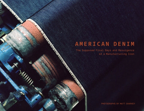 American Denim: The Supposed Final Days and Resurgence of a Manufacturing Icon by Sharkey, Matt