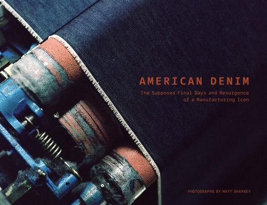 American Denim: The Supposed Final Days and Resurgence of a Manufacturing Icon by Sharkey, Matt