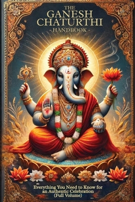 The Ganesh Chaturthi Handbook: Everything You Need to Know for an Authentic Celebration (Full Volume) by Takkar, Vijay Kumar