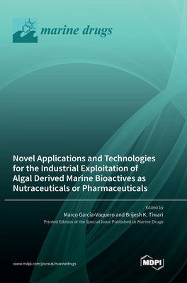Novel Applications and Technologies for the Industrial Exploitation of Algal Derived Marine Bioactives as Nutraceuticals or Pharmaceuticals by GarcÃ­a-Vaquero, Marco