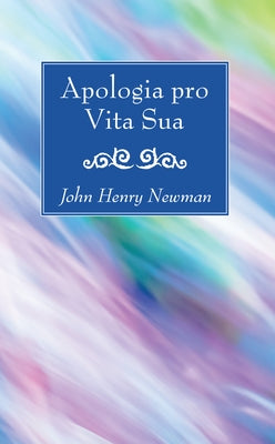 Apologia pro Vita Sua by Newman, John Henry