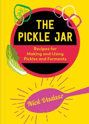The Pickle Jar: Recipes for Making and Using Pickles and Ferments by Vadasz, Nick