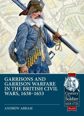 Garrisons and Garrison Warfare in the British Civil Wars, 1638-1653 by Abrams, Andrew