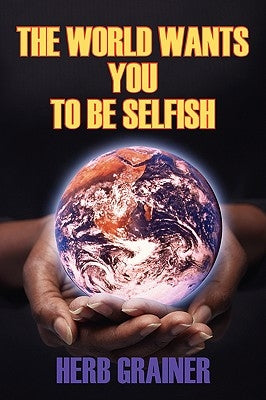 The World Wants You to Be Selfish by Grainer, Herb