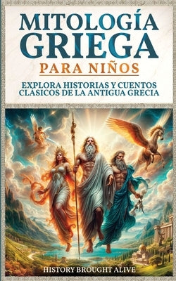 Mitolog?a Griega para Ni?os: Explora Historias y Cuentos Cl?sicos de la Antigua Grecia (Spanish Edition) by Alive, History Brought