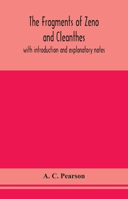 The fragments of Zeno and Cleanthes; with introduction and explanatory notes by C. Pearson, A.