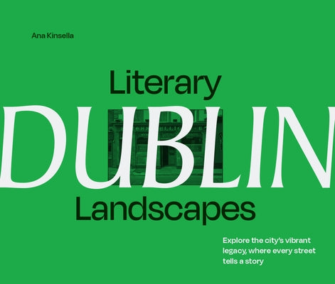 Literary Landscapes: Dublin: Explore the City's Vibrant Legacy, Where Every Street Tells a Story by Kinsella, Ana