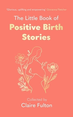 The Little Book of Positive Birth Stories by Fulton, Claire