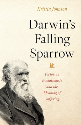 Darwin's Falling Sparrow: Victorian Evolutionists and the Meaning of Suffering by Johnson, Kristin